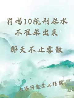 罚喝10瓶利尿水不准尿出来