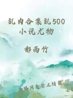 乱肉合集乱500小说尤物