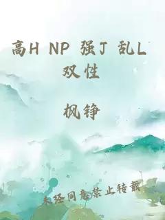 高H NP 强J 乱L 双性