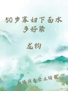 50岁寡妇下面水多好紧