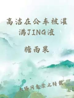 高洁在公车被灌满JING液